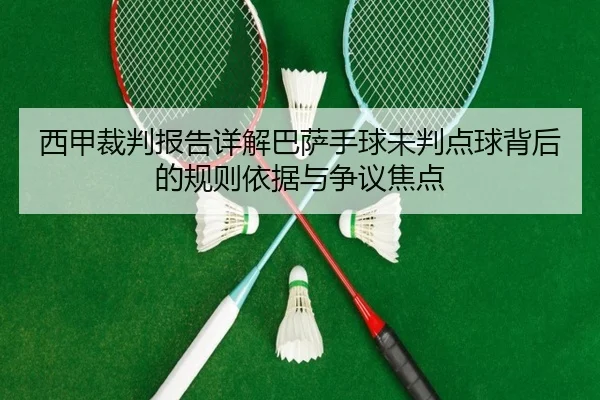 西甲裁判报告详解巴萨手球未判点球背后的规则依据与争议焦点