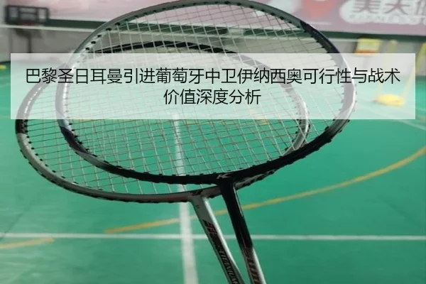 巴黎圣日耳曼引进葡萄牙中卫伊纳西奥可行性与战术价值深度分析